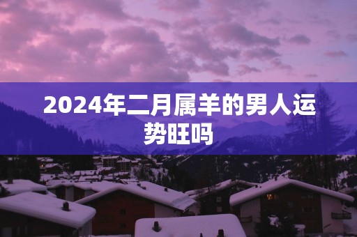 2025年二月属羊的男人运势旺吗