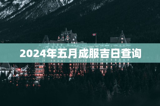 2025年五月成服吉日查询