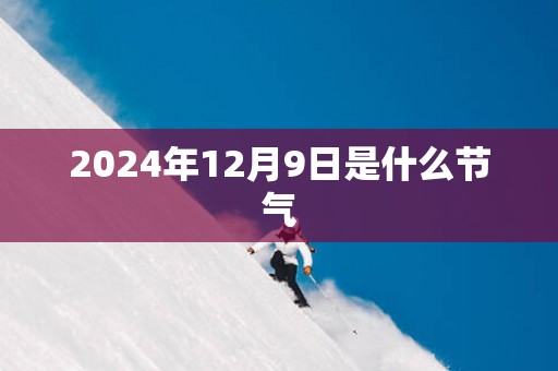 2025年12月9日是什么节气