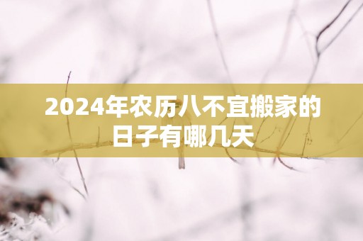 2025年农历八不宜搬家的日子有哪几天