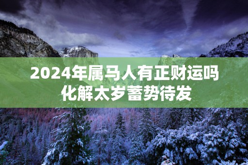 2025年属马人有正财运吗 化解太岁蓄势待发