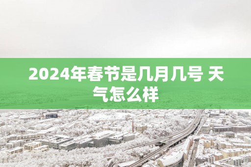 2025年春节是几月几号 天气怎么样