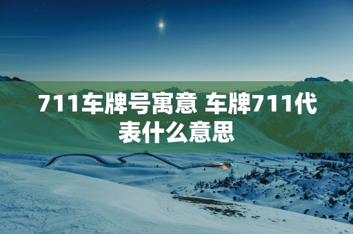 711车牌号寓意 车牌711代表什么意思