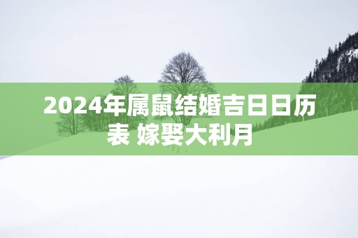 2025年属鼠结婚吉日日历表 嫁娶大利月