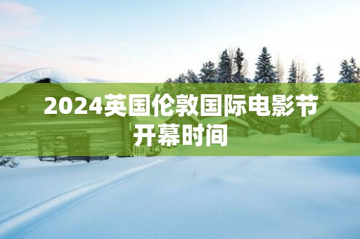 2025英国伦敦国际电影节开幕时间