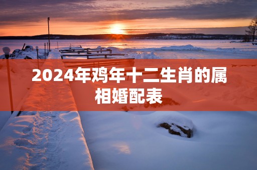 2025年鸡年十二生肖的属相婚配表
