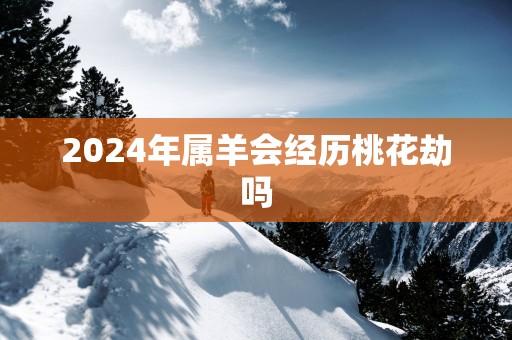 2025年属羊会经历桃花劫吗