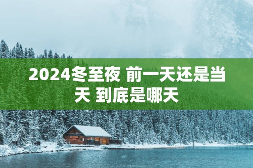 2025冬至夜 前一天还是当天 到底是哪天