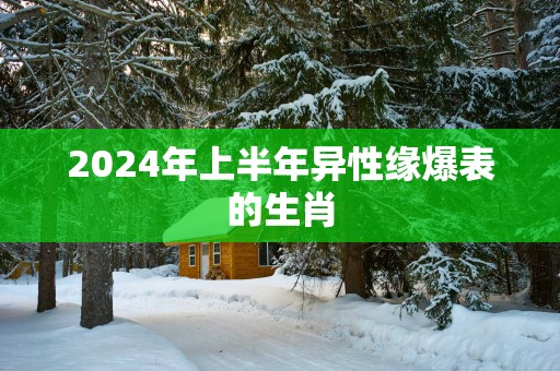 2025年上半年异性缘爆表的生肖