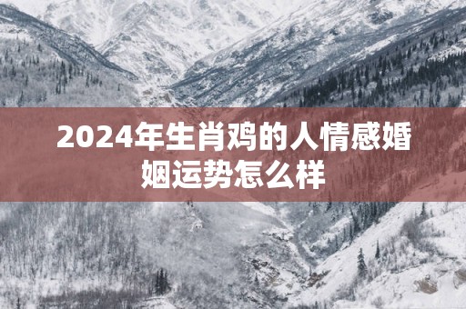 2025年生肖鸡的人情感婚姻运势怎么样