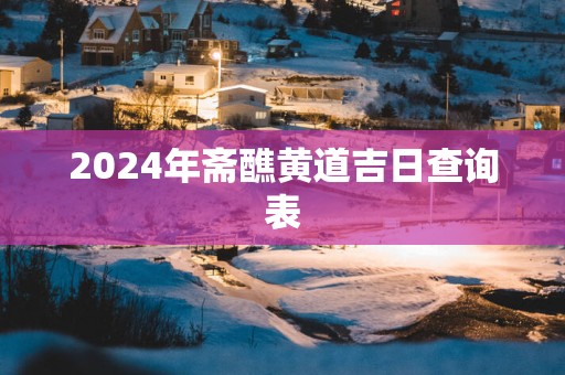 2025年斋醮黄道吉日查询表