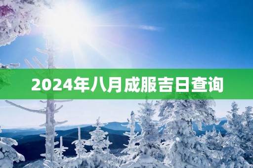 2025年八月成服吉日查询