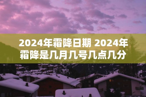 2025年霜降日期 2025年霜降是几月几号几点几分