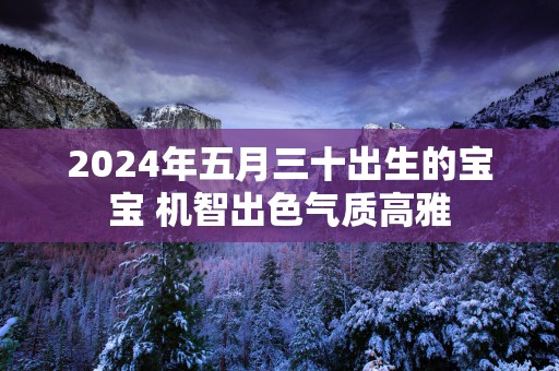2025年五月三十出生的宝宝 机智出色气质高雅