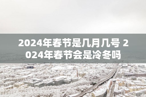 2025年春节是几月几号 2025年春节会是冷冬吗