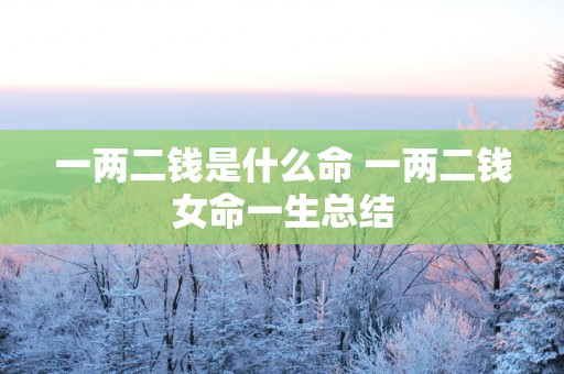 一两二钱是什么命 一两二钱女命一生总结