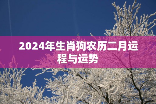 2025年生肖狗农历二月运程与运势