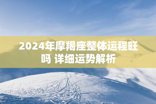 2025年摩羯座整体运程旺吗 详细运势解析