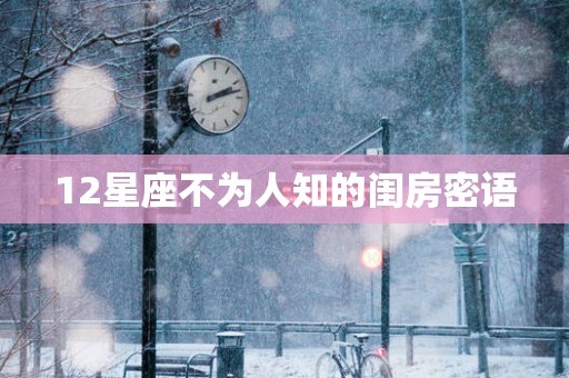 12星座不为人知的闺房密语