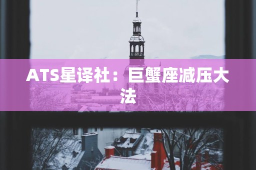 ATS星译社：巨蟹座减压大法