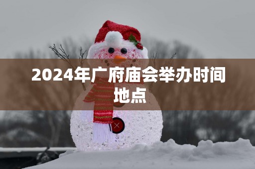 2025年广府庙会举办时间 地点
