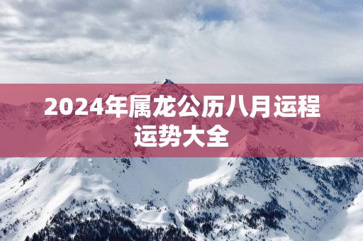 2025年属龙公历八月运程运势大全