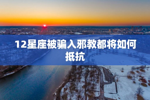 12星座被骗入邪教都将如何抵抗