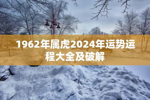 1962年属虎2025年运势运程大全及破解
