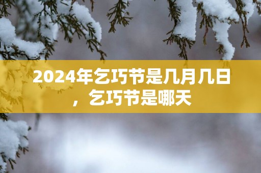 2025年乞巧节是几月几日，乞巧节是哪天