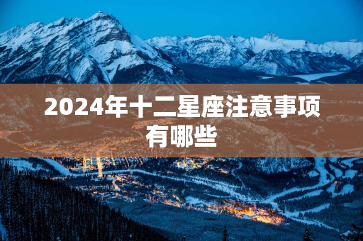 2025年十二星座注意事项有哪些