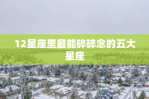 12星座里最能碎碎念的五大星座