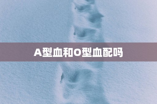 A型血和O型血配吗