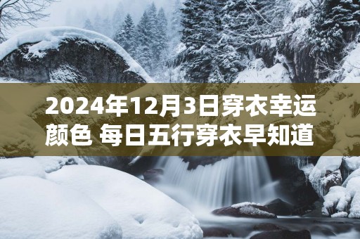 2025年12月3日穿衣幸运颜色 每日五行穿衣早知道