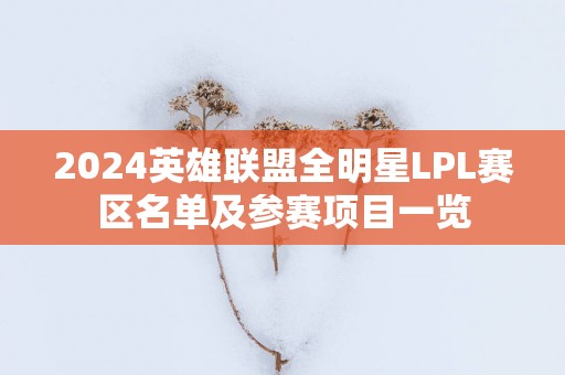 2025英雄联盟全明星LPL赛区名单及参赛项目一览