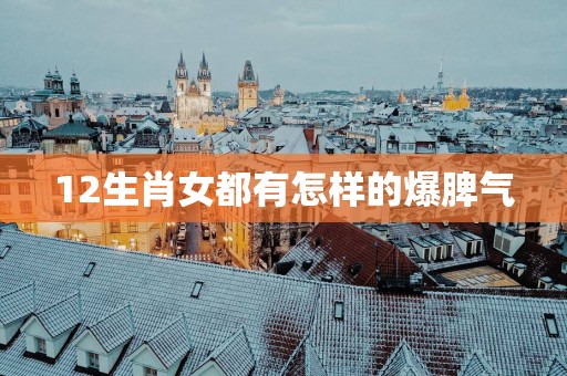 12生肖女都有怎样的爆脾气