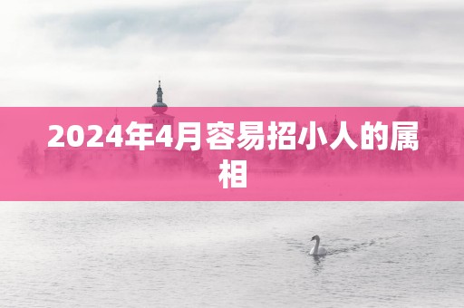 2025年4月容易招小人的属相