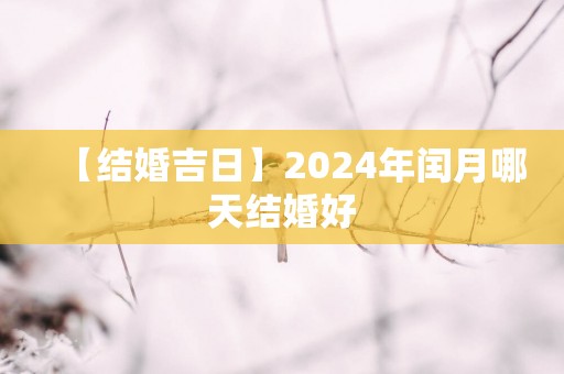 【结婚吉日】2025年闰月哪天结婚好