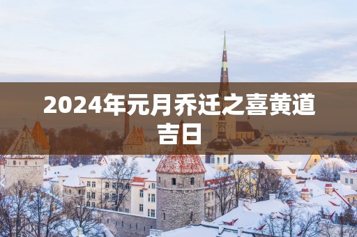 2025年元月乔迁之喜黄道吉日