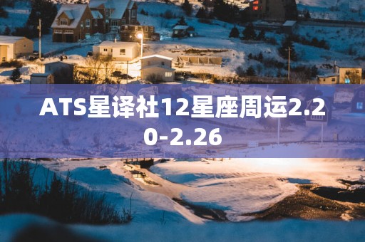 ATS星译社12星座周运2.20-2.26