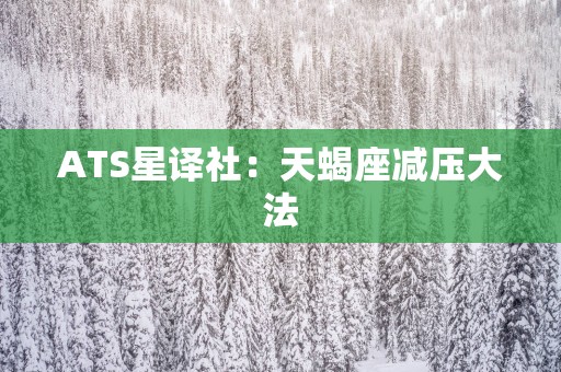 ATS星译社：天蝎座减压大法