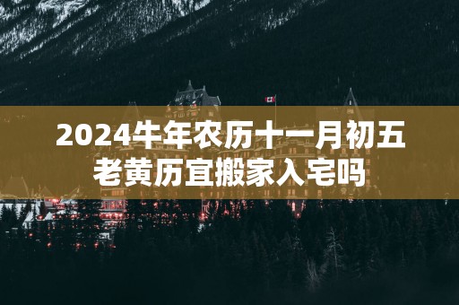 2025蛇年农历十一月初五老黄历宜搬家入宅吗