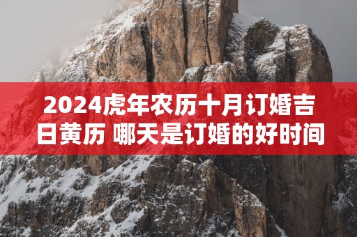 2025蛇年农历十月订婚吉日黄历 哪天是订婚的好时间