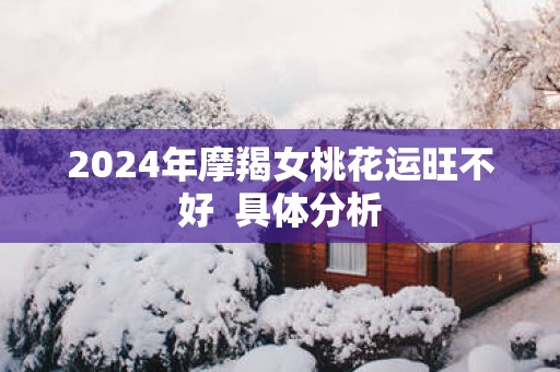 2025年摩羯女桃花运旺不好  具体分析