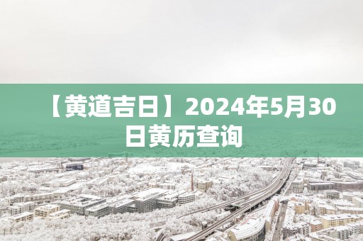 【黄道吉日】2025年5月30日黄历查询