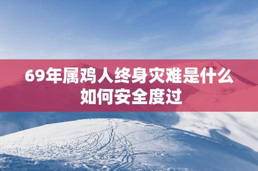 69年属鸡人终身灾难是什么 如何安全度过