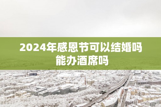 2025年感恩节可以结婚吗 能办酒席吗