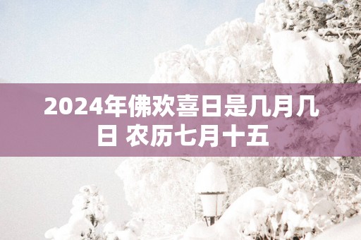 2025年佛欢喜日是几月几日 农历七月十五