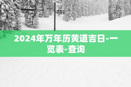 2025年万年历黄道吉日-一览表-查询