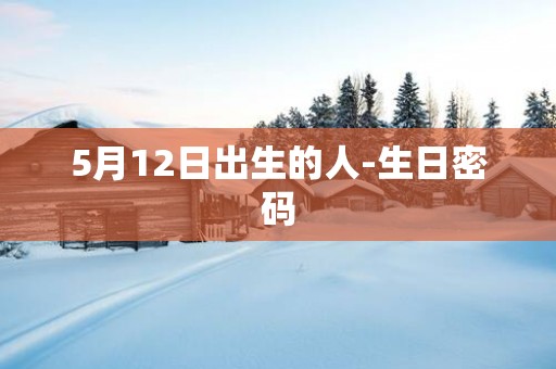 5月12日出生的人-生日密码