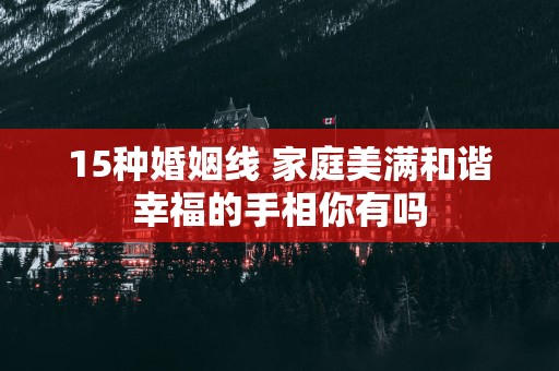 15种婚姻线 家庭美满和谐幸福的手相你有吗